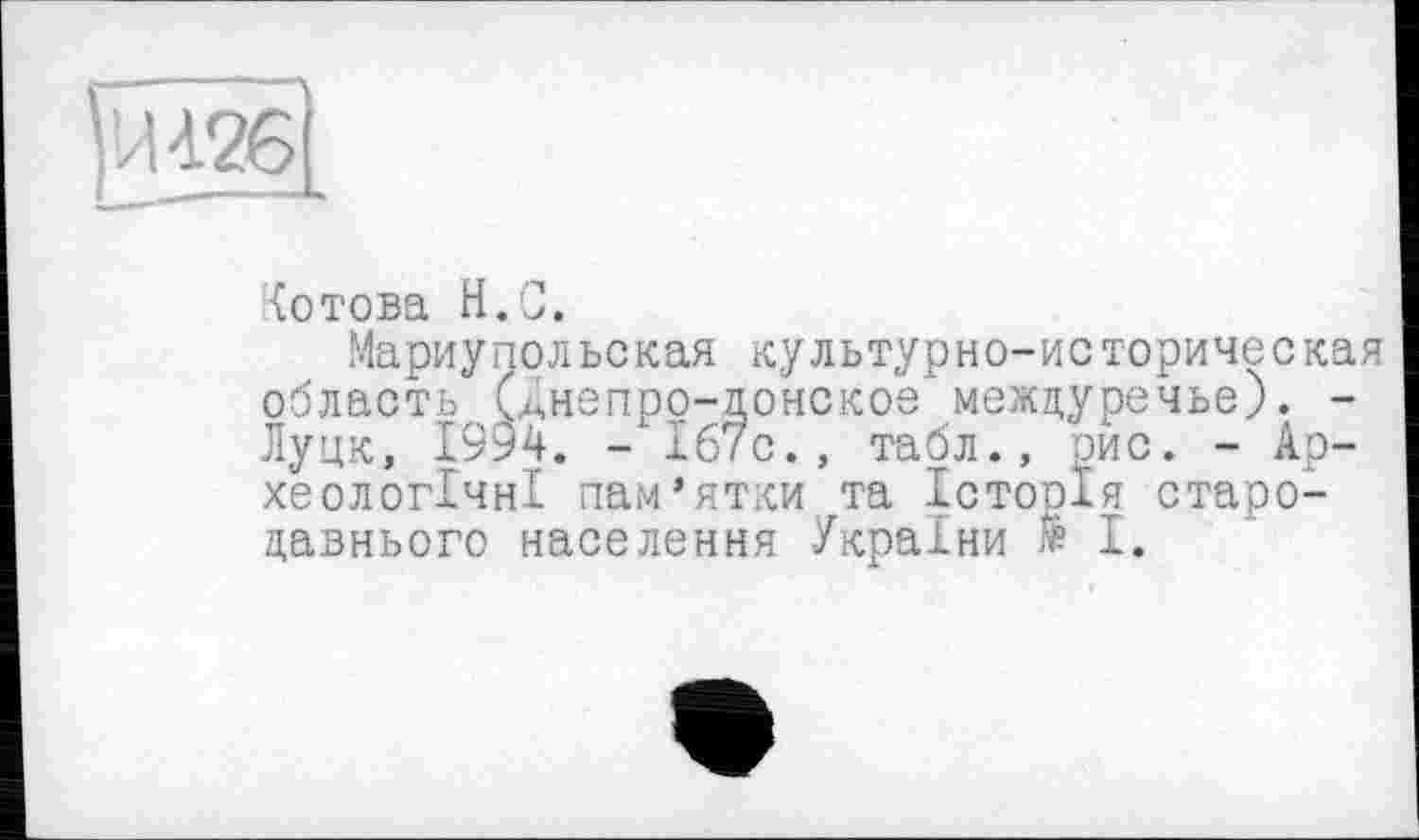 ﻿Зотова H.С.
Мариупольская культурно-историческая область (Анепро-цонское междуречье). -Луцк, 1994. - 167с., табл., рис. - Археологічні пам’ятки та Історія стародавнього населення України Э І.